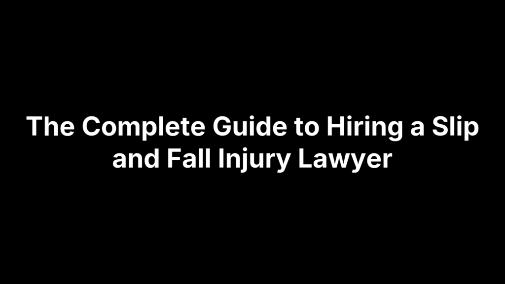 The Complete Guide to Hiring a Slip and Fall Injury Lawyer