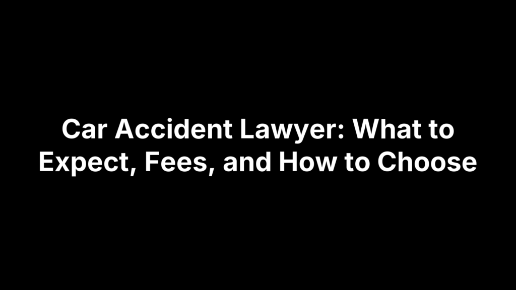 Car Accident Lawyer: What to Expect, Fees, and How to Choose