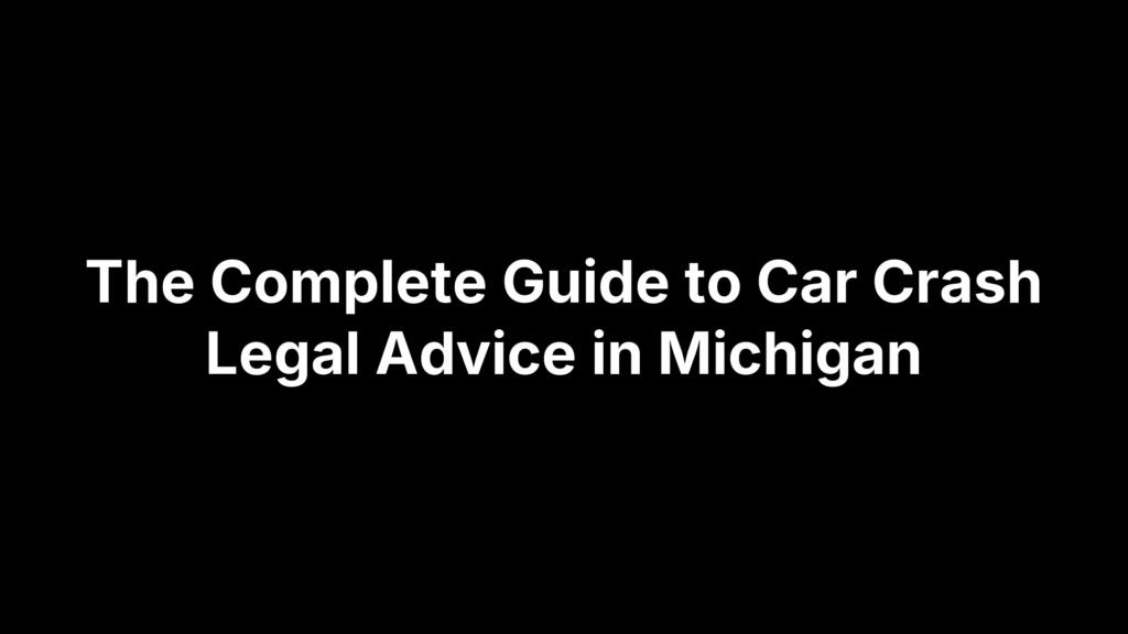 The Complete Guide to Car Crash Legal Advice in Michigan