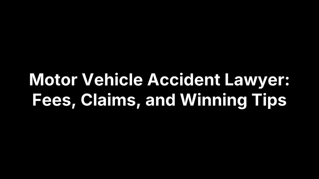 Motor Vehicle Accident Lawyer: Fees, Claims, and Winning Tips