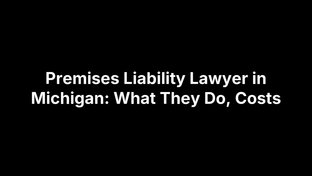 Premises Liability Lawyer in Michigan: What They Do, Costs