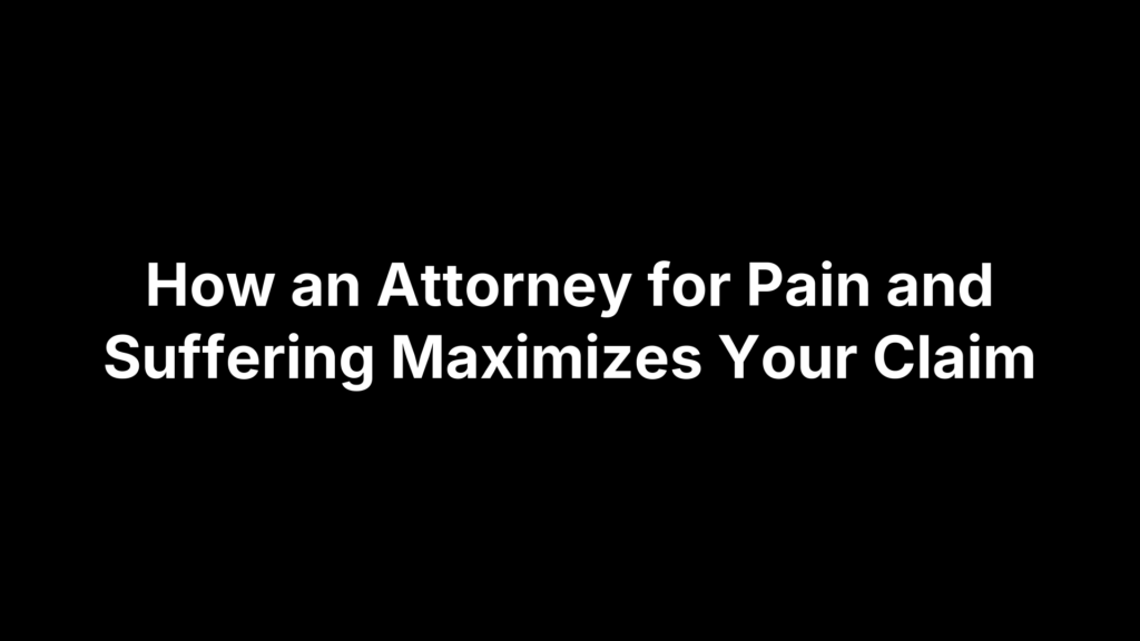 How an Attorney for Pain and Suffering Maximizes Your Claim