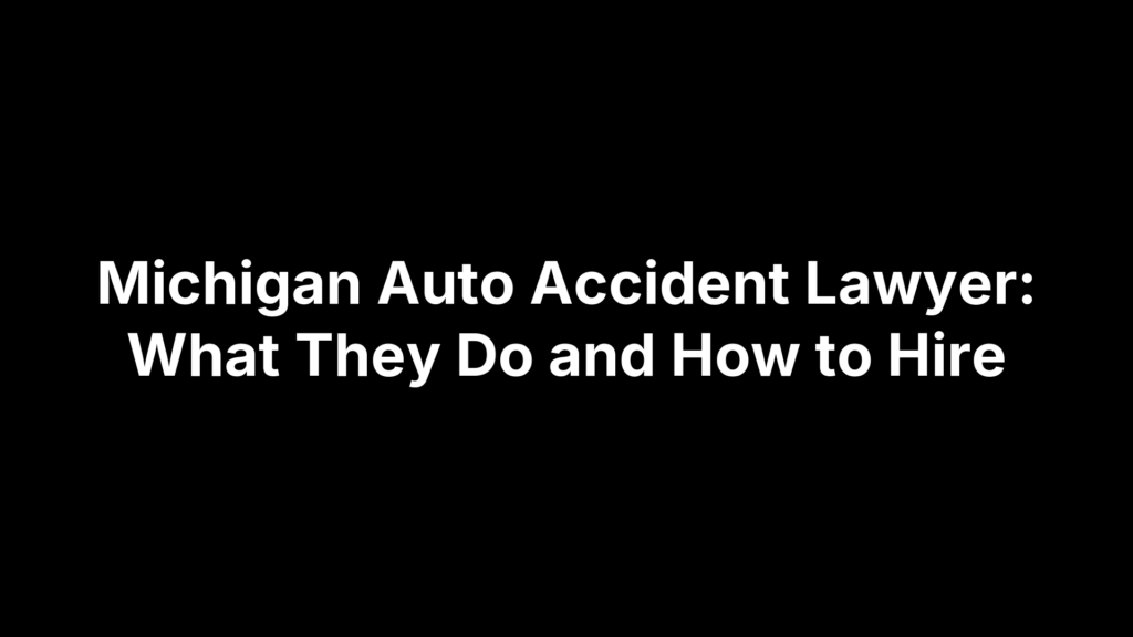 Michigan Auto Accident Lawyer: What They Do and How to Hire